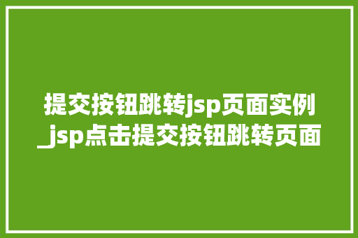 提交按钮跳转jsp页面实例_jsp点击提交按钮跳转页面