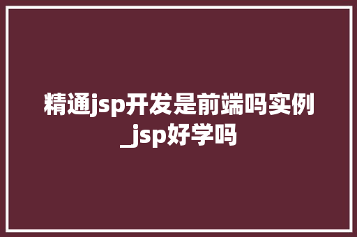 精通jsp开发是前端吗实例_jsp好学吗