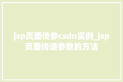 jsp页面传参csdn实例_jsp页面传递参数的方法