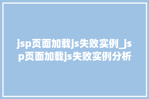 jsp页面加载js失败实例_jsp页面加载js失败实例分析  第1张