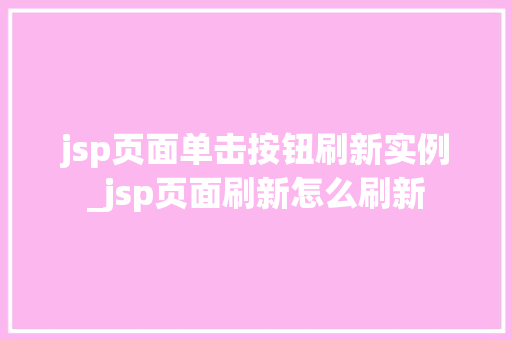 jsp页面单击按钮刷新实例_jsp页面刷新怎么刷新