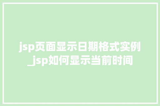 jsp页面显示日期格式实例_jsp如何显示当前时间  第1张