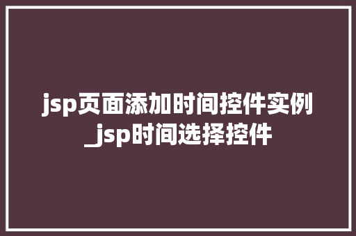 jsp页面添加时间控件实例_jsp时间选择控件