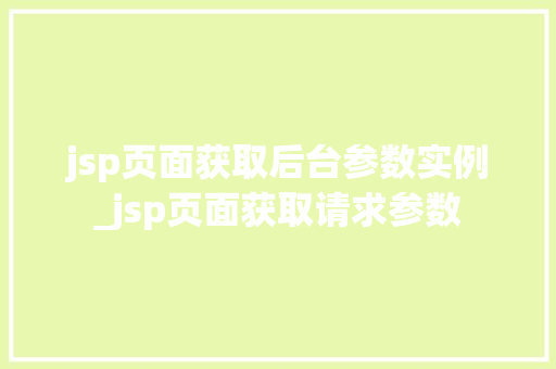 jsp页面获取后台参数实例_jsp页面获取请求参数  第1张