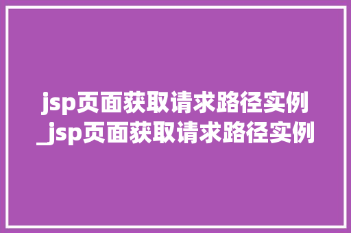 jsp页面获取请求路径实例_jsp页面获取请求路径实例是什么  第1张