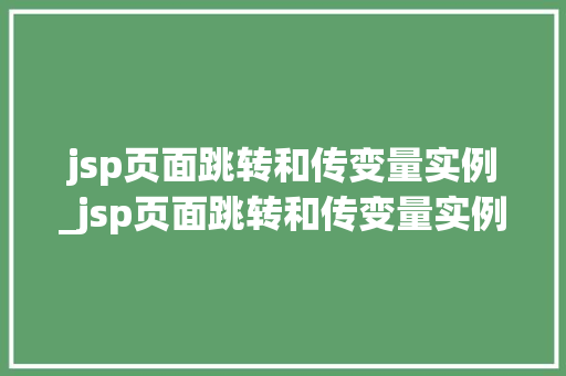 jsp页面跳转和传变量实例_jsp页面跳转和传变量实例一样吗