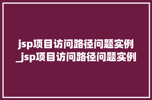 jsp项目访问路径问题实例_jsp项目访问路径问题实例怎么写