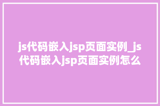 js代码嵌入jsp页面实例_js代码嵌入jsp页面实例怎么做  第1张