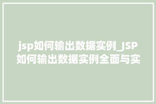 jsp如何输出数据实例_JSP如何输出数据实例全面与实战方法