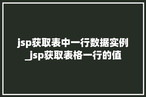 jsp获取表中一行数据实例_jsp获取表格一行的值