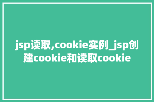jsp读取,cookie实例_jsp创建cookie和读取cookie
