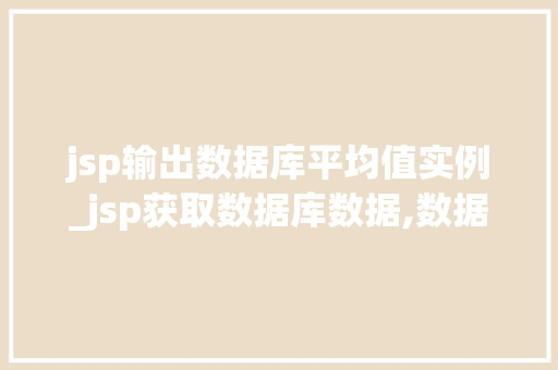 jsp输出数据库平均值实例_jsp获取数据库数据,数据库查询输出数据
