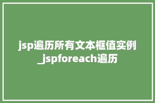 jsp遍历所有文本框值实例_jspforeach遍历