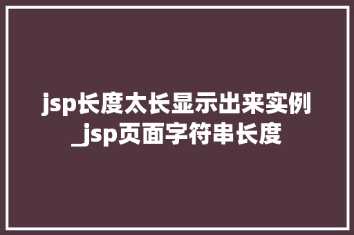 jsp长度太长显示出来实例_jsp页面字符串长度