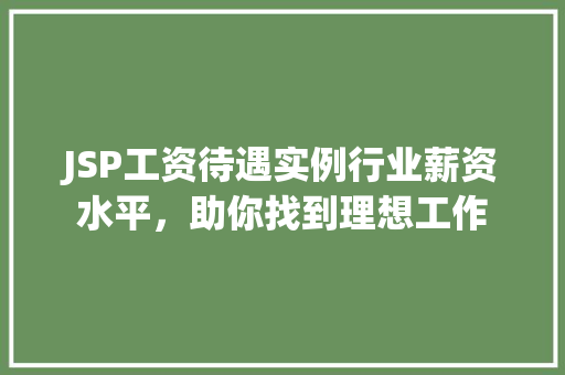 JSP工资待遇实例行业薪资水平，助你找到理想工作