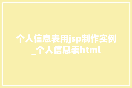 个人信息表用jsp制作实例_个人信息表html  第1张