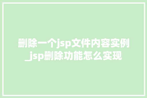 删除一个jsp文件内容实例_jsp删除功能怎么实现  第1张