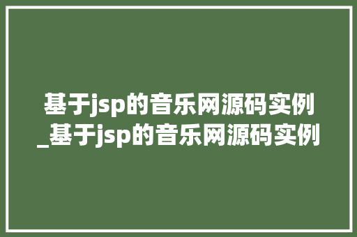 基于jsp的音乐网源码实例_基于jsp的音乐网源码实例有哪些