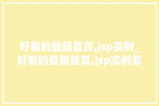 好看的登陆首页,jsp实例_好看的登陆首页,jsp实例怎么做