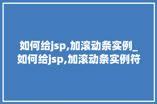 如何给jsp,加滚动条实例_如何给jsp,加滚动条实例符号
