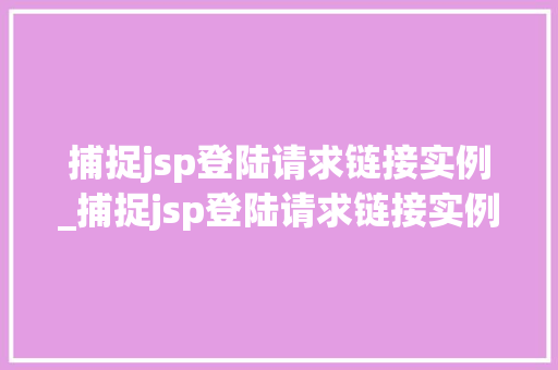 捕捉jsp登陆请求链接实例_捕捉jsp登陆请求链接实例是什么