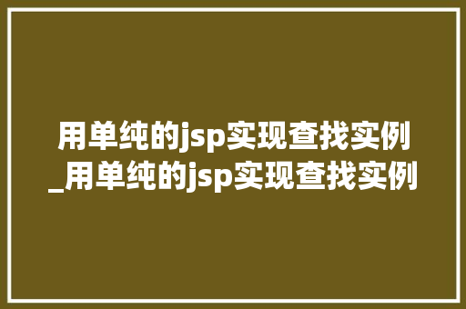 用单纯的jsp实现查找实例_用单纯的jsp实现查找实例函数