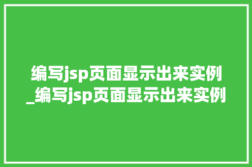 编写jsp页面显示出来实例_编写jsp页面显示出来实例错误