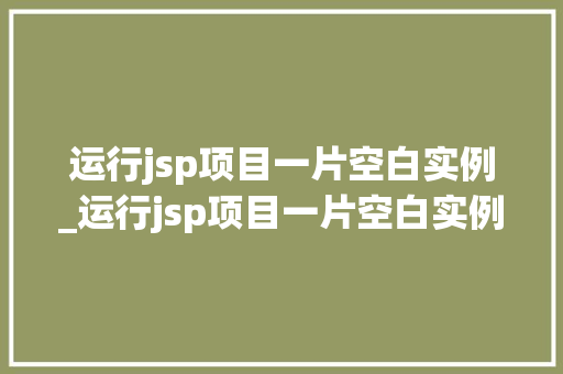 运行jsp项目一片空白实例_运行jsp项目一片空白实例是什么