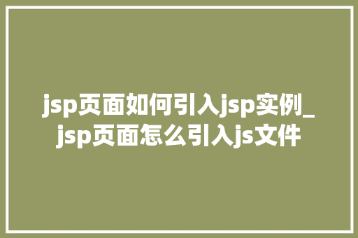 jsp页面如何引入jsp实例_jsp页面怎么引入js文件