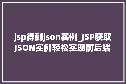 jsp得到json实例_JSP获取JSON实例轻松实现前后端数据交互