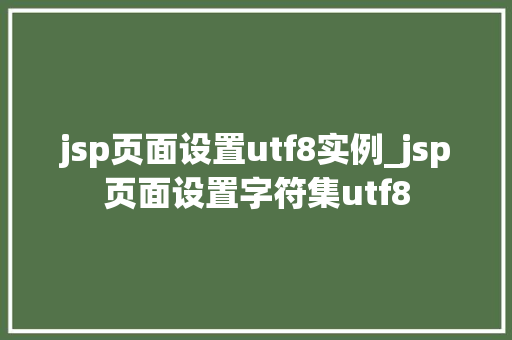 jsp页面设置utf8实例_jsp页面设置字符集utf8