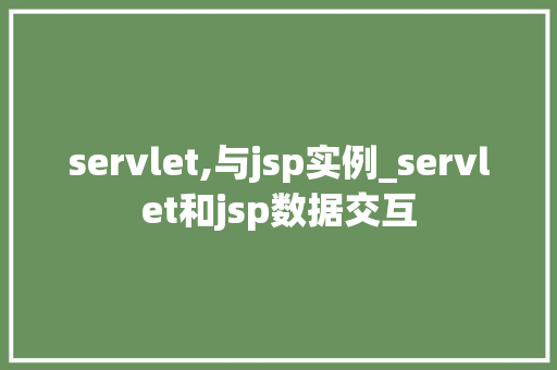 servlet,与jsp实例_servlet和jsp数据交互