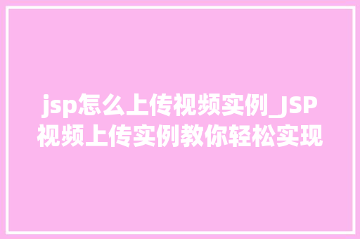 jsp怎么上传视频实例_JSP视频上传实例教你轻松实现视频文件上传功能