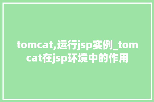 tomcat,运行jsp实例_tomcat在jsp环境中的作用