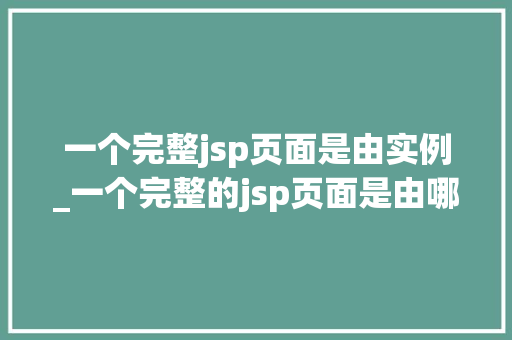 一个完整jsp页面是由实例_一个完整的jsp页面是由哪7个要素组成