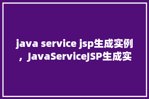 java service jsp生成实例，JavaServiceJSP生成实例