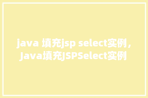 java 填充jsp select实例，Java填充JSPSelect实例  第1张