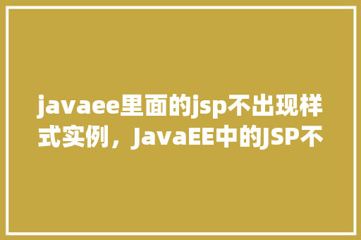 javaee里面的jsp不出现样式实例，JavaEE中的JSP不出现样式实例分析
