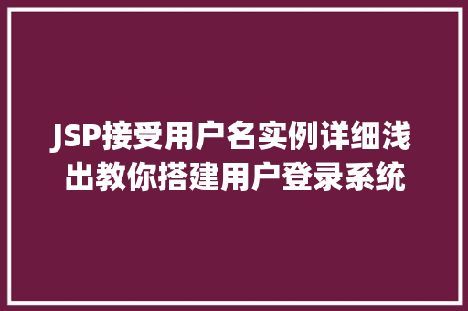 JSP接受用户名实例详细浅出教你搭建用户登录系统