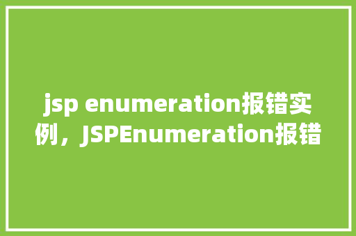 jsp enumeration报错实例，JSPEnumeration报错实例  第1张