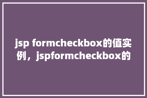 jsp formcheckbox的值实例，jspformcheckbox的值实例  第1张