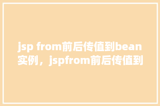 jsp from前后传值到bean实例，jspfrom前后传值到bean实例