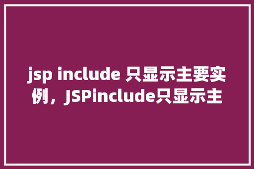 jsp include 只显示主要实例，JSPinclude只显示主要实例