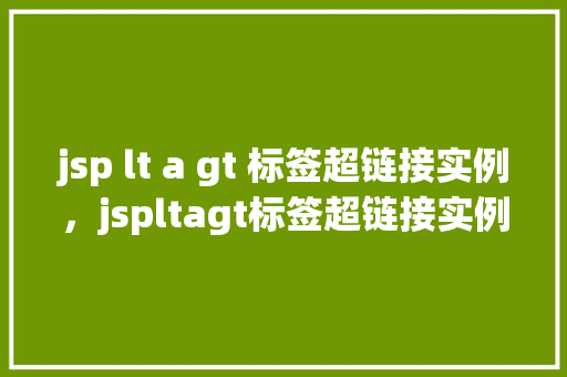 jsp lt a gt 标签超链接实例，jspltagt标签超链接实例