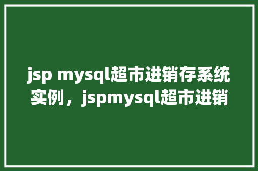 jsp mysql超市进销存系统实例，jspmysql超市进销存系统实例