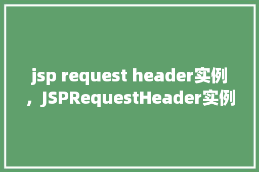 jsp request header实例，JSPRequestHeader实例  第1张