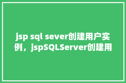 jsp sql sever创建用户实例，jspSQLServer创建用户实例