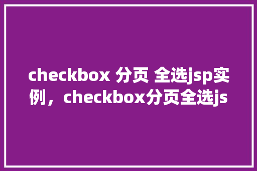 checkbox 分页 全选jsp实例，checkbox分页全选jsp实例