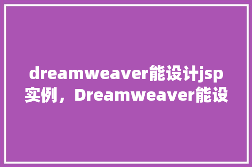 dreamweaver能设计jsp实例，Dreamweaver能设计jsp实例