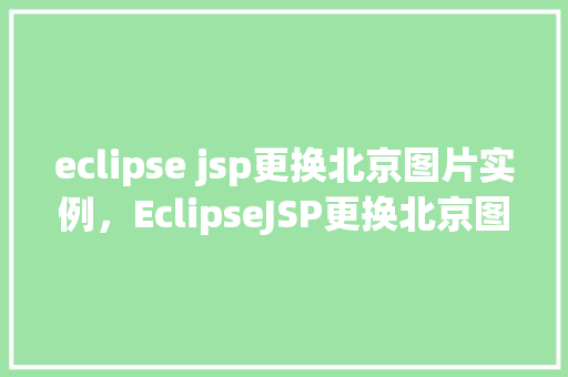 eclipse jsp更换北京图片实例，EclipseJSP更换北京图片实例  第1张